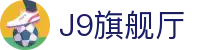 J9旗舰厅 (china)公司官网